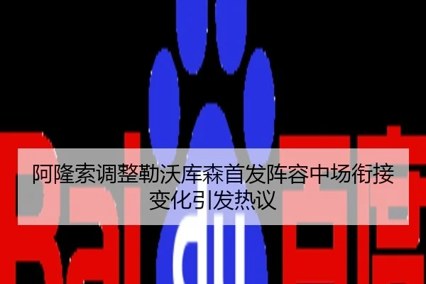 阿隆索调整勒沃库森首发阵容中场衔接变化引发热议