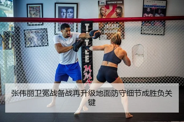 张伟丽卫冕战备战再升级地面防守细节成胜负关键